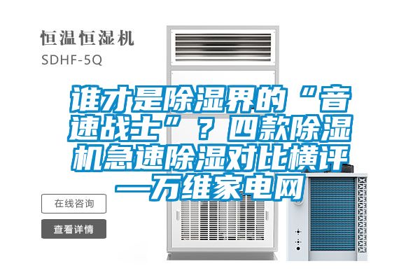 誰才是除濕界的“音速戰士”？四款除濕機急速除濕對比橫評—萬維家電網