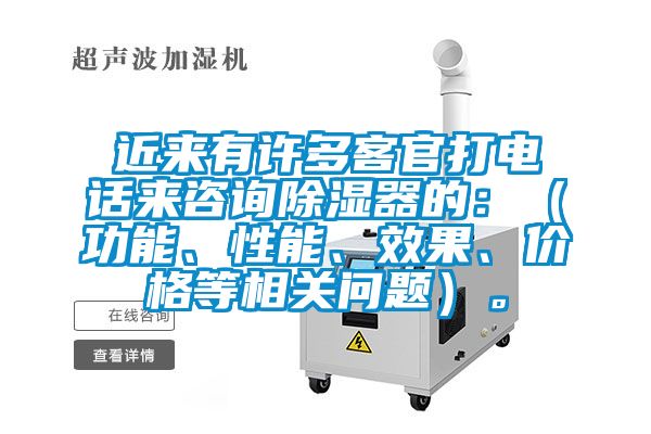近來有許多客官打電話來咨詢除濕器的：（功能、性能、效果、價格等相關問題）。