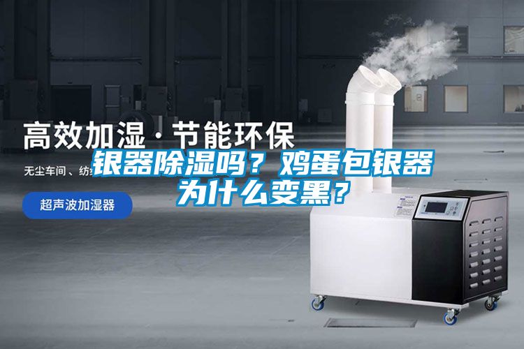 銀器除濕嗎？雞蛋包銀器為什么變黑？
