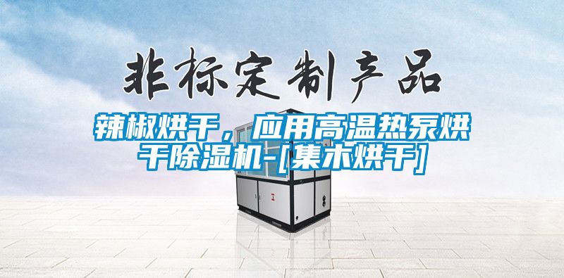辣椒烘干，應用高溫熱泵烘干除濕機-[集木烘干]
