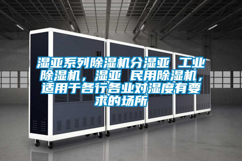 濕亞系列除濕機分濕亞 工業除濕機，濕亞 民用除濕機，適用于各行各業對濕度有要求的場所