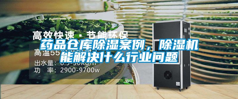 藥品倉庫除濕案例，除濕機能解決什么行業問題