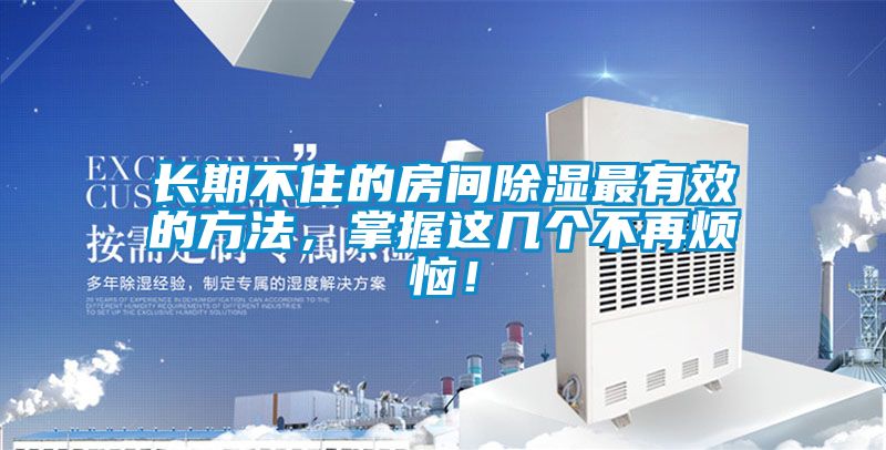長期不住的房間除濕最有效的方法，掌握這幾個不再煩惱！