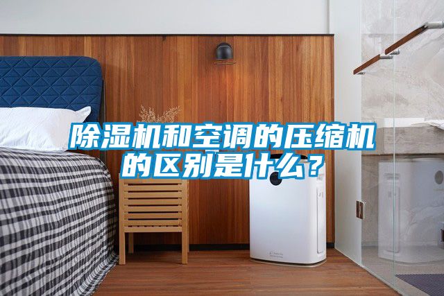 除濕機和空調的壓縮機的區別是什么？
