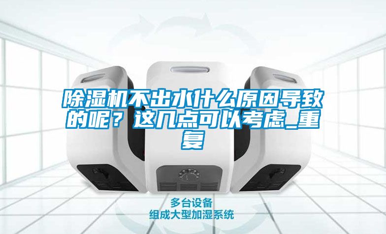 除濕機不出水什么原因導致的呢？這幾點可以考慮_重復