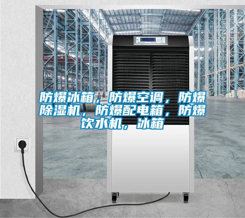 防爆冰箱，防爆空調，防爆除濕機，防爆配電箱，防爆飲水機，冰箱