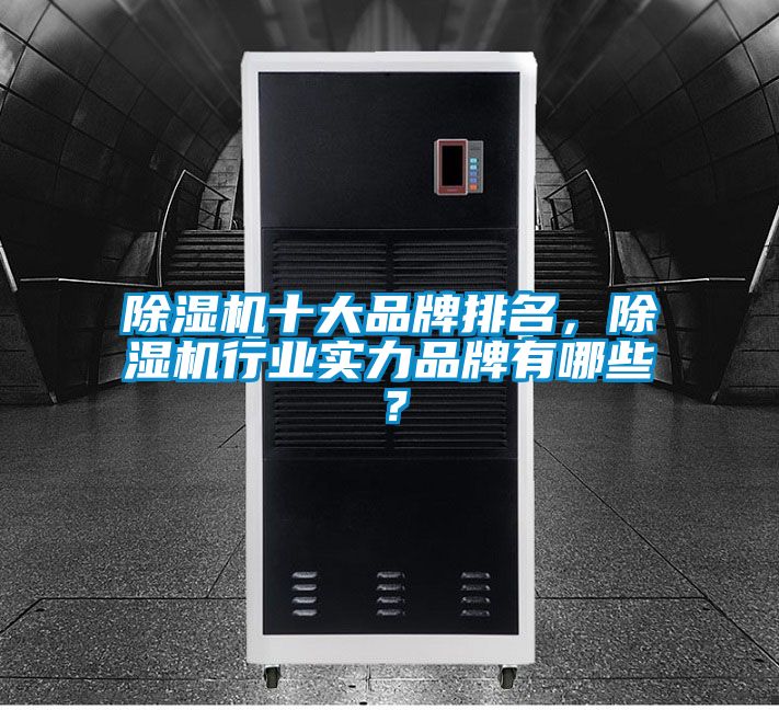 除濕機十大品牌排名，除濕機行業實力品牌有哪些？