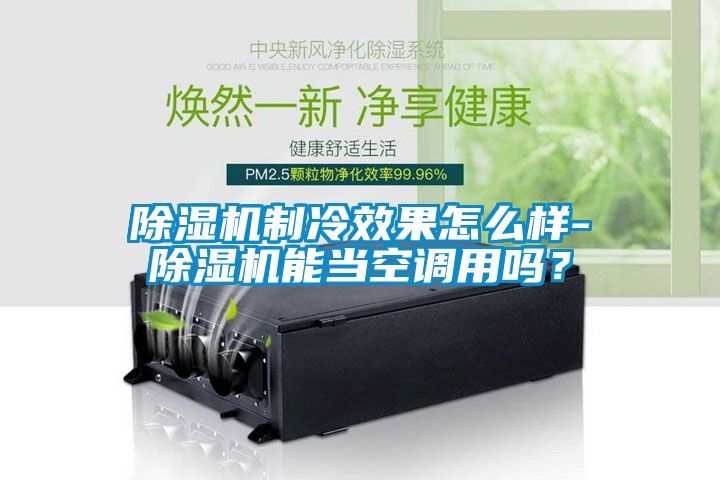 除濕機制冷效果怎么樣-除濕機能當空調用嗎？