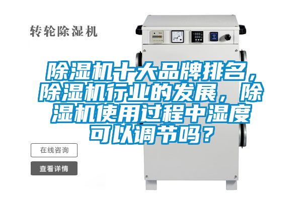 除濕機十大品牌排名，除濕機行業的發展，除濕機使用過程中濕度可以調節嗎？