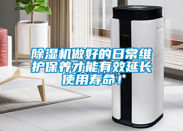 除濕機做好的日常維護保養才能有效延長使用壽命！