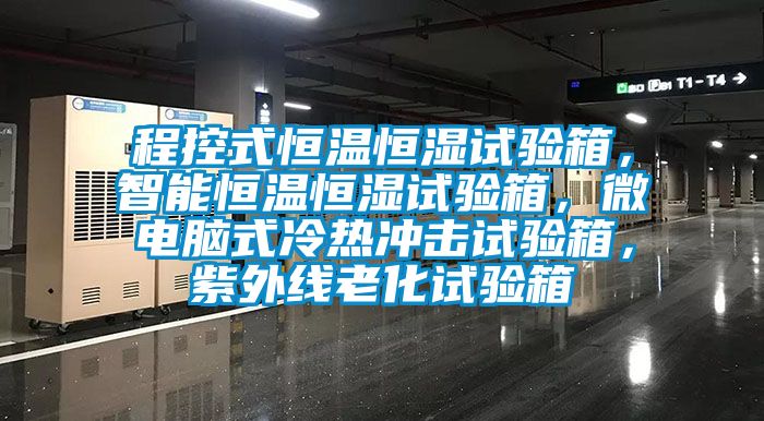 程控式恒溫恒濕試驗箱，智能恒溫恒濕試驗箱，微電腦式冷熱沖擊試驗箱，紫外線老化試驗箱