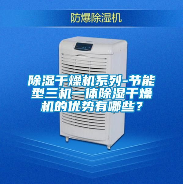 除濕干燥機系列-節能型三機一體除濕干燥機的優勢有哪些？