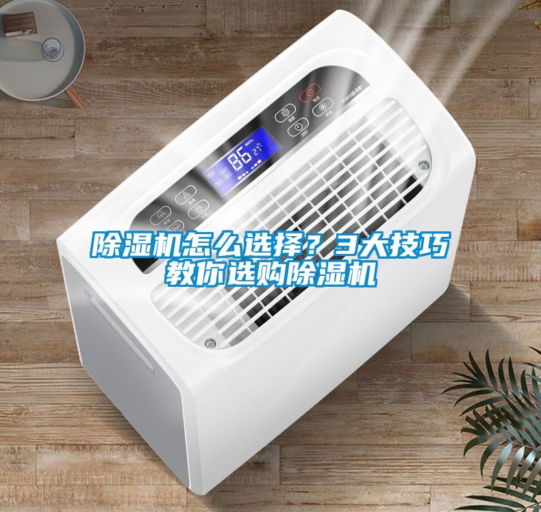 除濕機怎么選擇？3大技巧教你選購除濕機