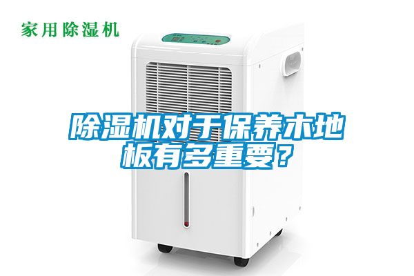 除濕機對于保養木地板有多重要？