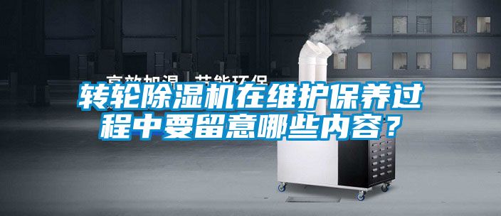 轉輪除濕機在維護保養過程中要留意哪些內容？
