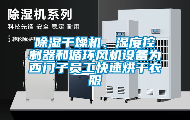 除濕干燥機、濕度控制器和循環風機設備為西門子員工快速烘干衣服