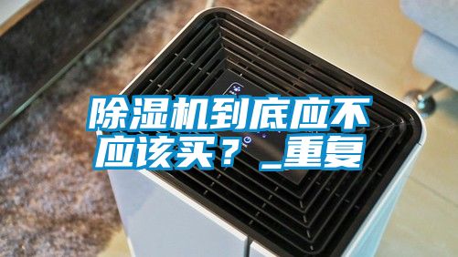 除濕機到底應不應該買？_重復