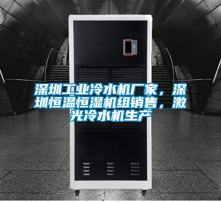深圳工業冷水機廠家，深圳恒溫恒濕機組銷售，激光冷水機生產