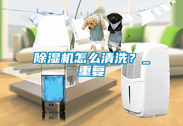除濕機怎么清洗？_重復