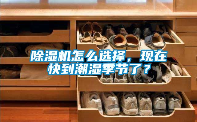 除濕機怎么選擇，現在快到潮濕季節了？