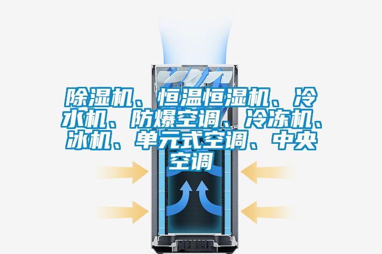 除濕機、恒溫恒濕機、冷水機、防爆空調、冷凍機、冰機、單元式空調、中央空調