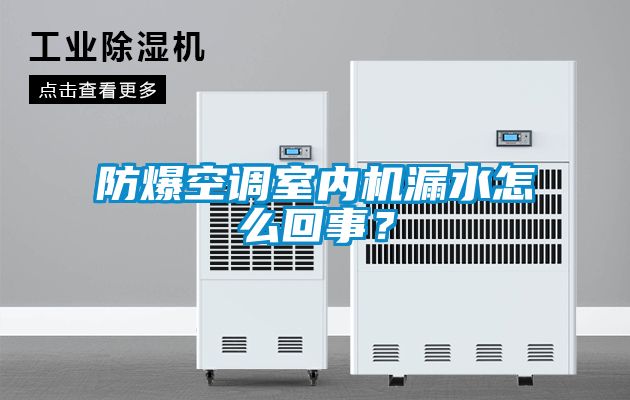 防爆空調室內機漏水怎么回事？