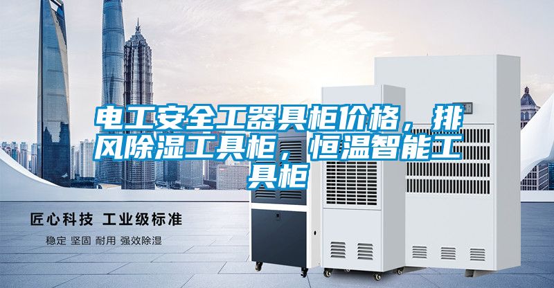 電工安全工器具柜價格，排風除濕工具柜，恒溫智能工具柜