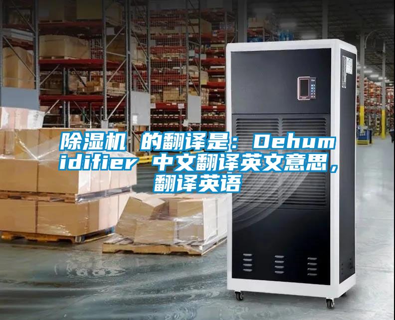 除濕機 的翻譯是：Dehumidifier 中文翻譯英文意思，翻譯英語