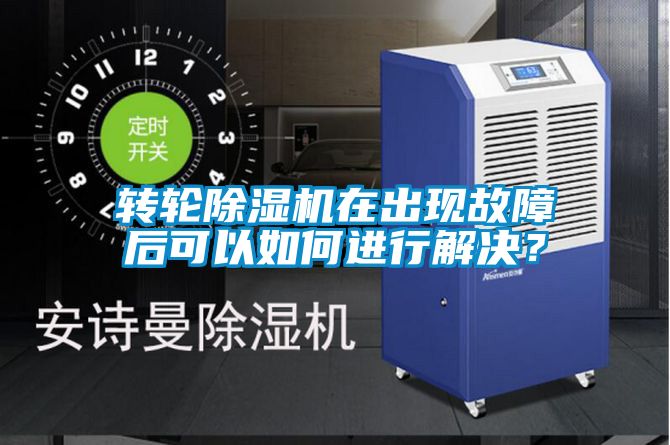 轉輪除濕機在出現故障后可以如何進行解決？