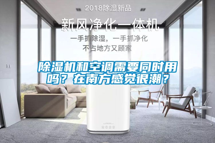 除濕機和空調需要同時用嗎？在南方感覺很潮？