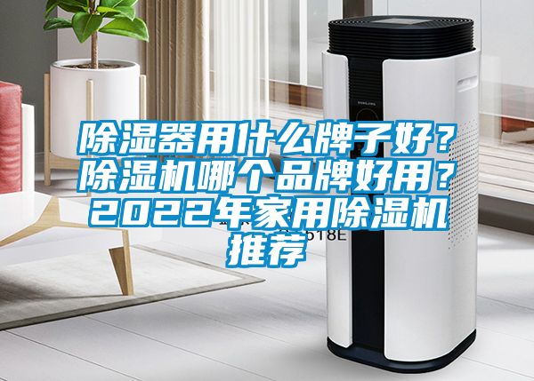 除濕器用什么牌子好？除濕機哪個品牌好用？2022年家用除濕機推薦