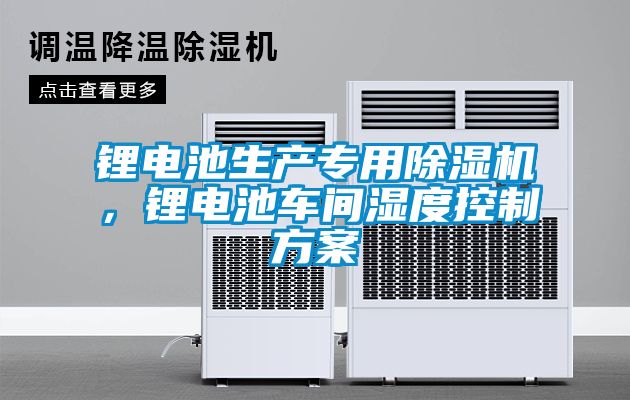 鋰電池生產專用除濕機，鋰電池車間濕度控制方案