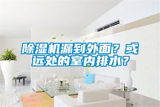 除濕機漏到外面？或遠處的室內排水？