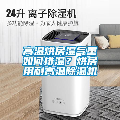 高溫烘房濕氣重如何排濕？烘房用耐高溫除濕機