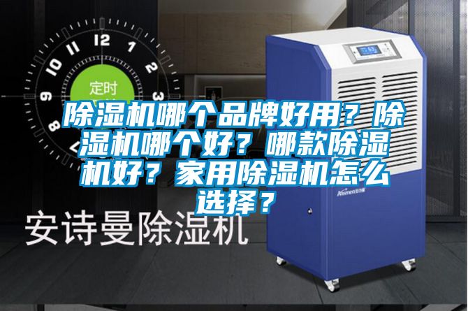 除濕機哪個品牌好用？除濕機哪個好？哪款除濕機好？家用除濕機怎么選擇？