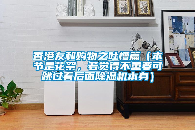 香港友和購物之吐槽篇（本節是花絮，若覺得不重要可跳過看后面除濕機本身）