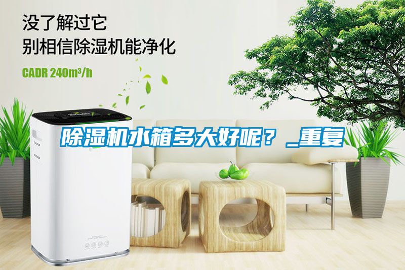 除濕機水箱多大好呢？_重復