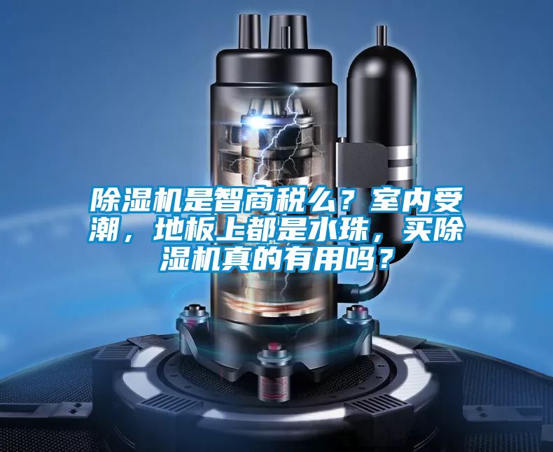 除濕機是智商稅么？室內受潮，地板上都是水珠，買除濕機真的有用嗎？