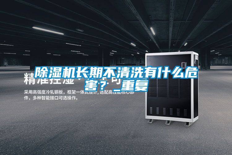 除濕機長期不清洗有什么危害？_重復