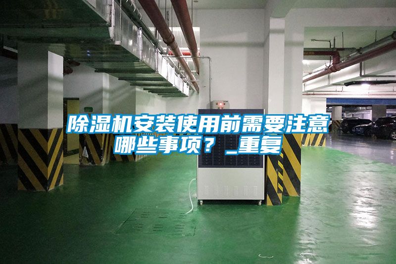 除濕機安裝使用前需要注意哪些事項？_重復
