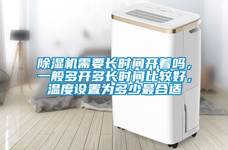 除濕機需要長時間開著嗎，一般多開多長時間比較好，溫度設置為多少最合適