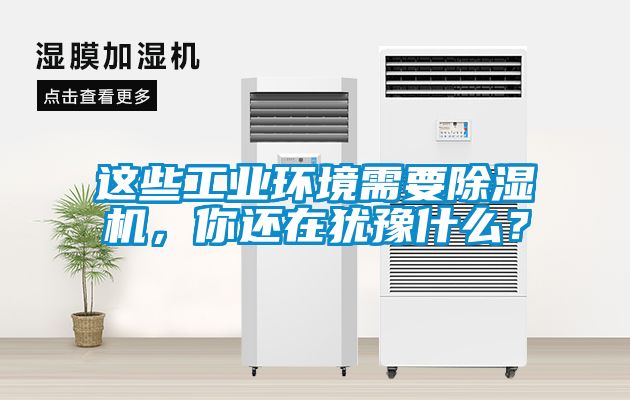 這些工業環境需要除濕機，你還在猶豫什么？