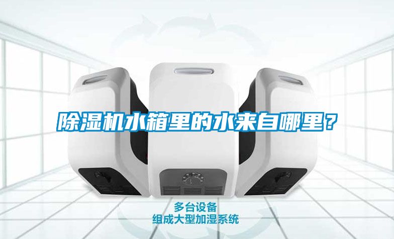 除濕機水箱里的水來自哪里？