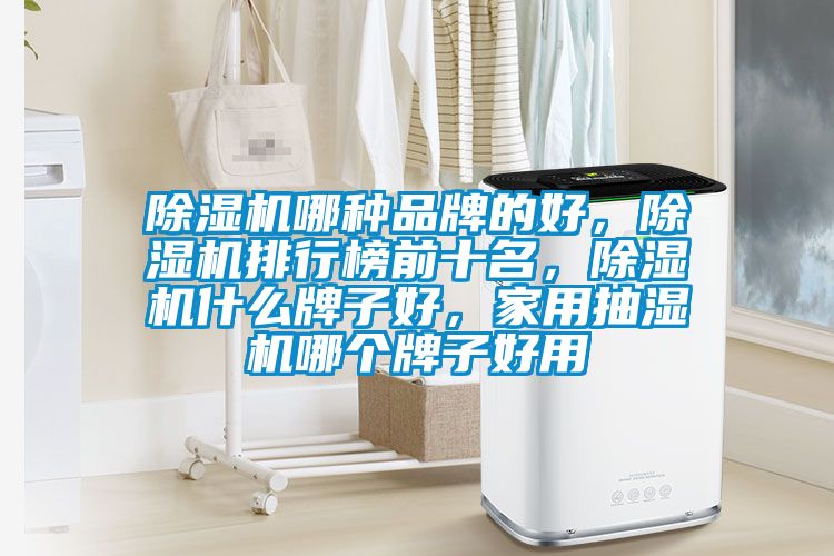 除濕機哪種品牌的好，除濕機排行榜前十名，除濕機什么牌子好，家用抽濕機哪個牌子好用