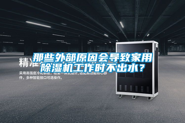 那些外部原因會導致家用除濕機工作時不出水？