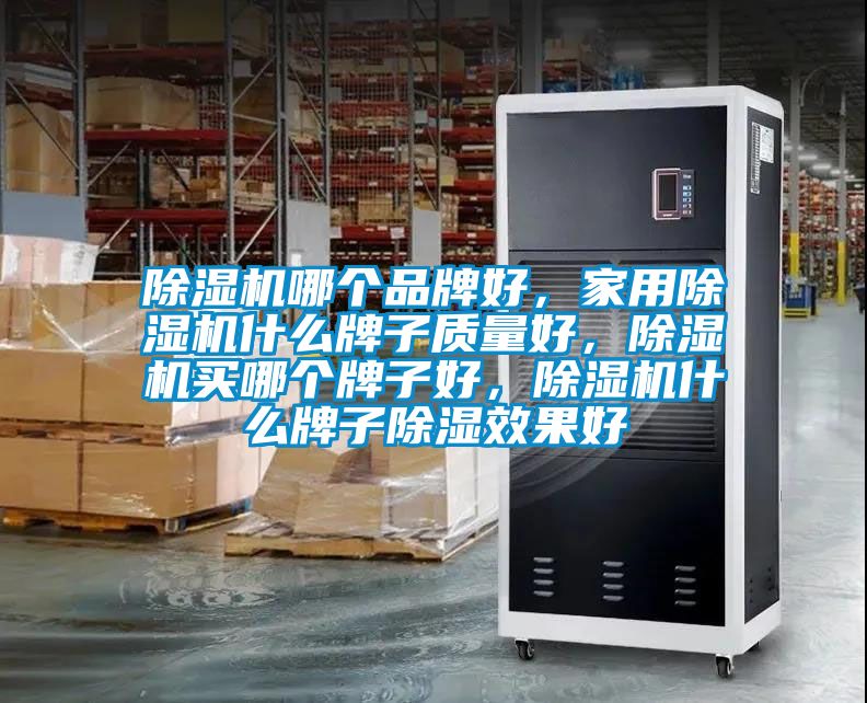 除濕機哪個品牌好，家用除濕機什么牌子質量好，除濕機買哪個牌子好，除濕機什么牌子除濕效果好