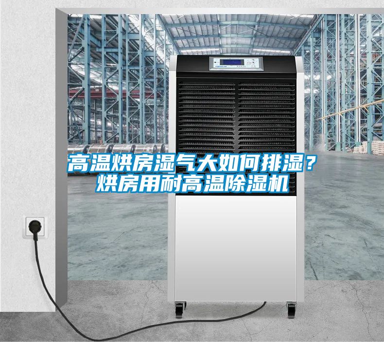 高溫烘房濕氣大如何排濕？烘房用耐高溫除濕機