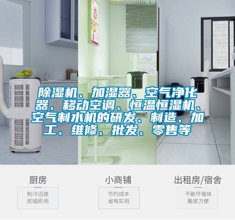 除濕機、加濕器、空氣凈化器、移動空調、恒溫恒濕機、空氣制水機的研發、制造、加工、維修、批發、零售等