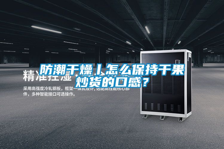 防潮干燥丨怎么保持干果炒貨的口感？