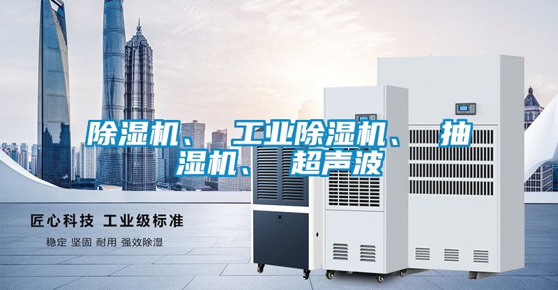 除濕機、 工業除濕機、 抽濕機、 超聲波
